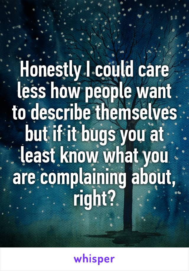 Honestly I could care less how people want to describe themselves but if it bugs you at least know what you are complaining about, right?