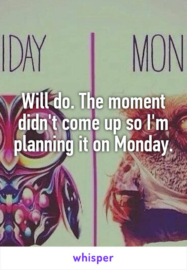 Will do. The moment didn't come up so I'm planning it on Monday. 