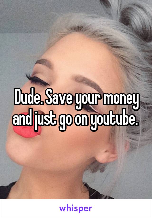 Dude. Save your money and just go on youtube. 