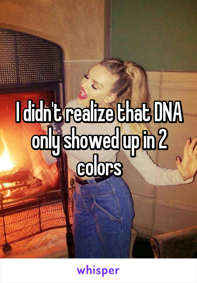 I didn't realize that DNA only showed up in 2 colors