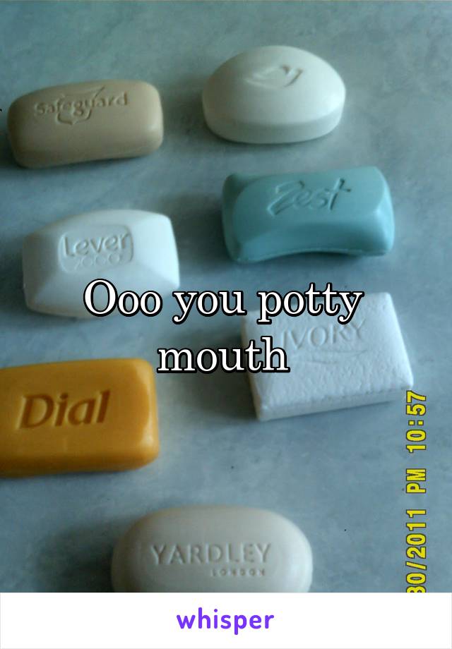 Ooo you potty 
mouth 