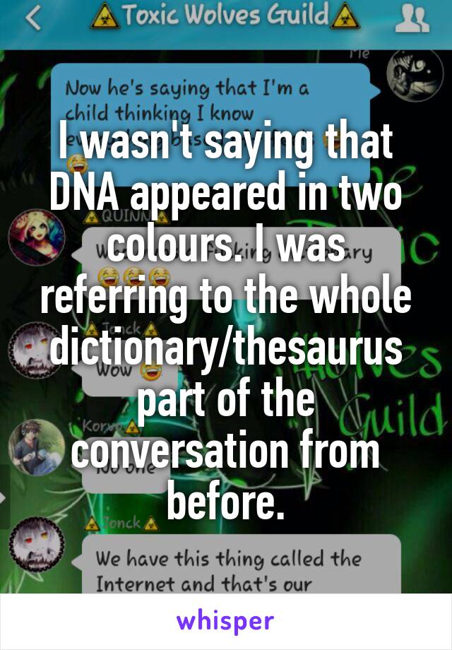 I wasn't saying that DNA appeared in two colours. I was referring to the whole dictionary/thesaurus part of the conversation from before.