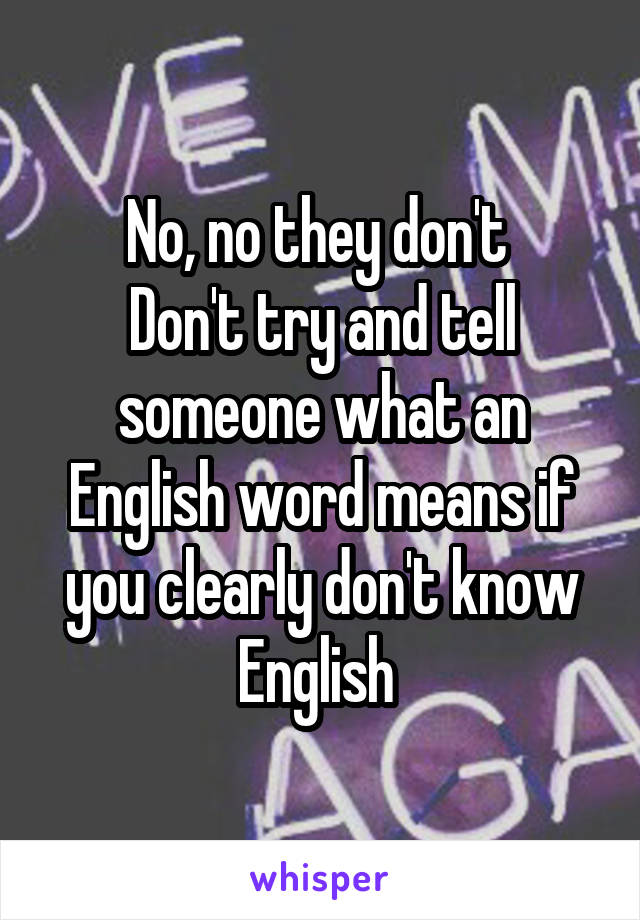 No, no they don't 
Don't try and tell someone what an English word means if you clearly don't know English 