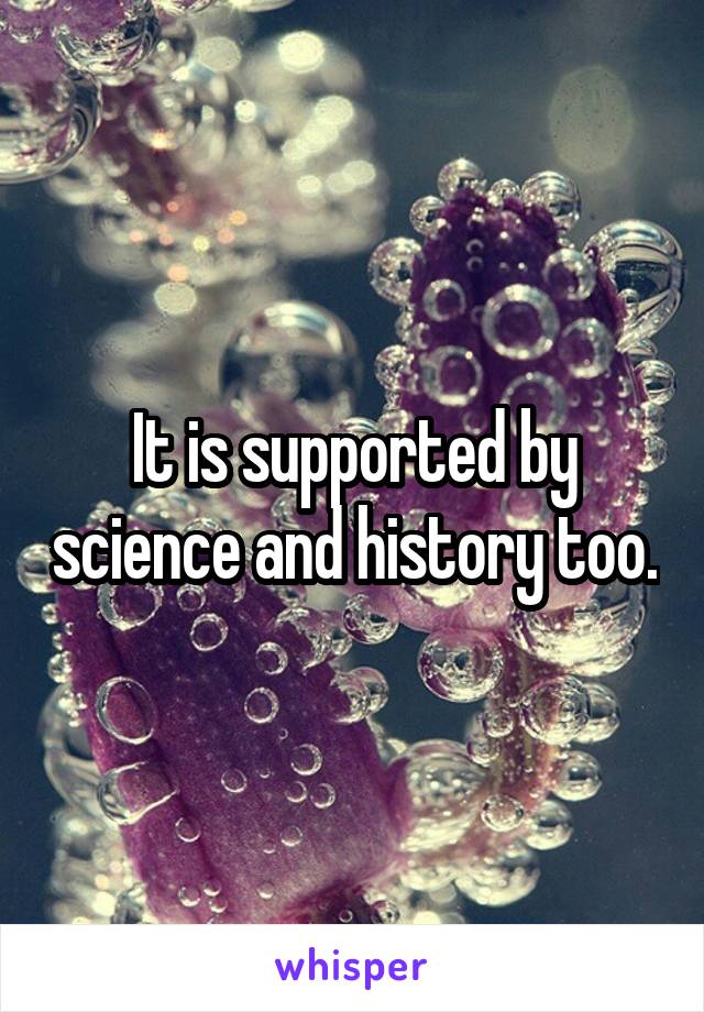 It is supported by science and history too.