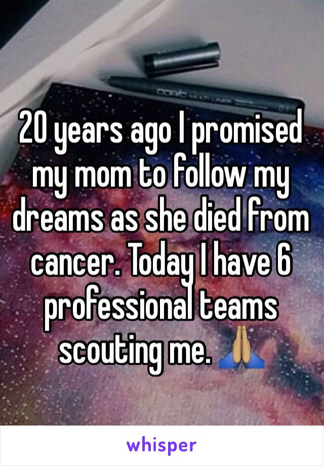 20 years ago I promised my mom to follow my dreams as she died from cancer. Today I have 6 professional teams scouting me. 🙏🏽
