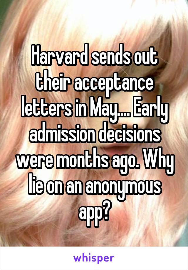 Harvard sends out their acceptance letters in May.... Early admission decisions were months ago. Why lie on an anonymous app?