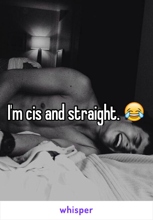 I'm cis and straight. 😂