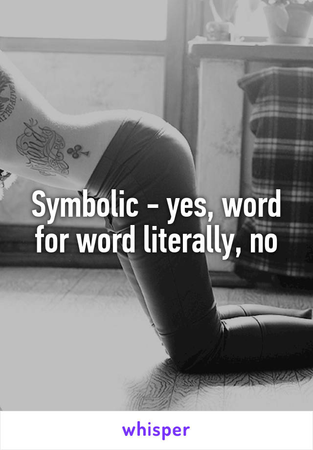 Symbolic - yes, word for word literally, no