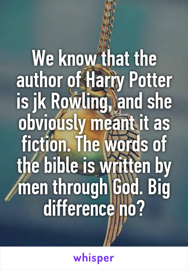 We know that the author of Harry Potter is jk Rowling, and she obviously meant it as fiction. The words of the bible is written by men through God. Big difference no?