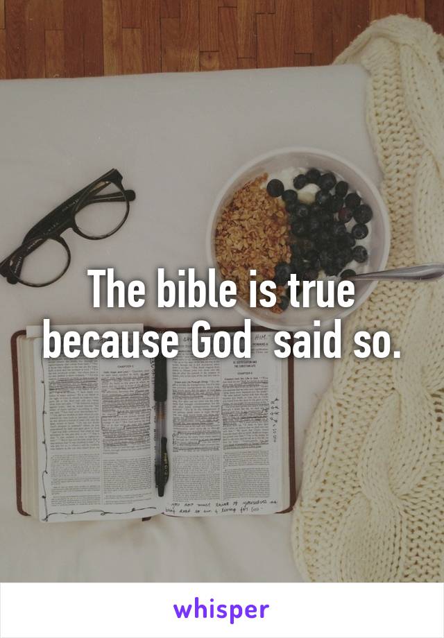 The bible is true because God  said so.