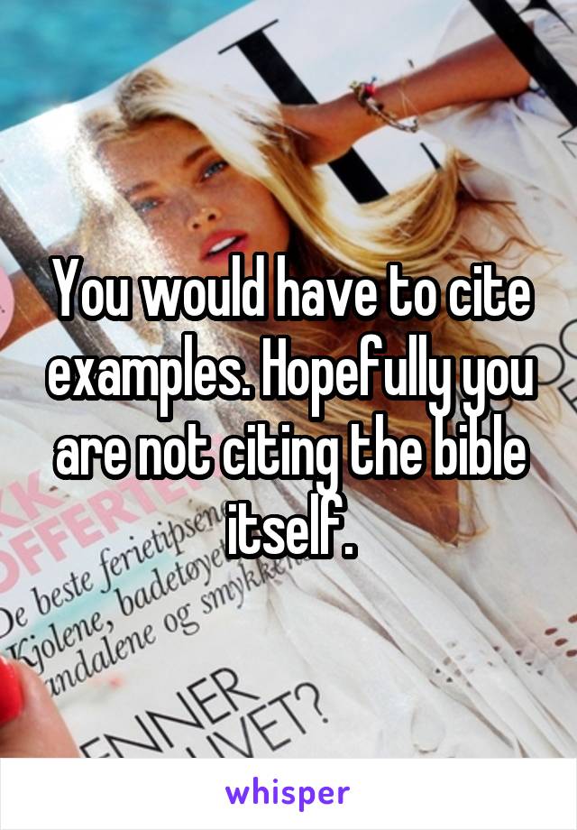 You would have to cite examples. Hopefully you are not citing the bible itself.