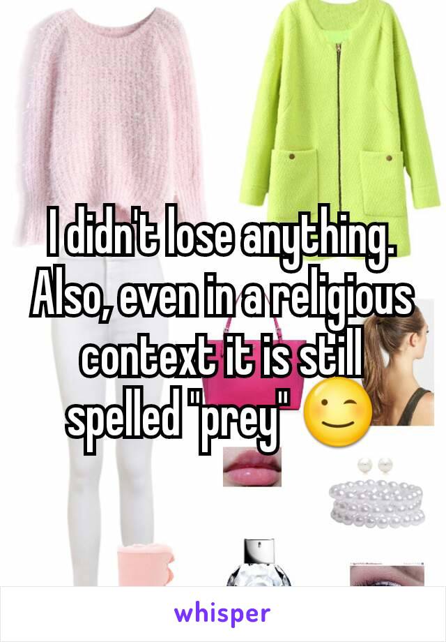 I didn't lose anything. Also, even in a religious context it is still spelled "prey" 😉