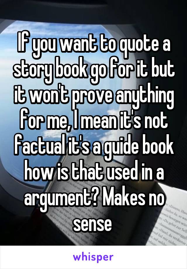 If you want to quote a story book go for it but it won't prove anything for me, I mean it's not factual it's a guide book how is that used in a argument? Makes no sense 