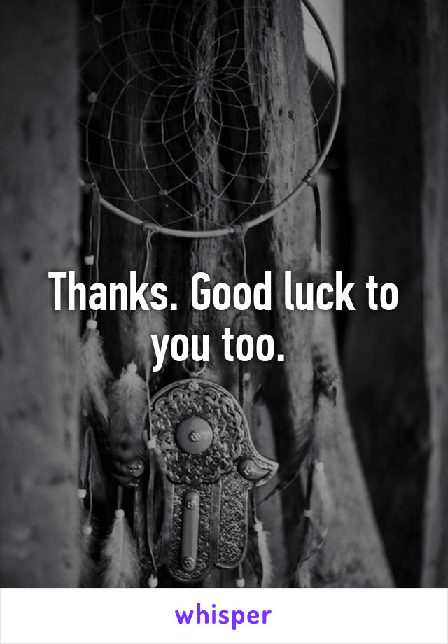 Thanks. Good luck to you too. 