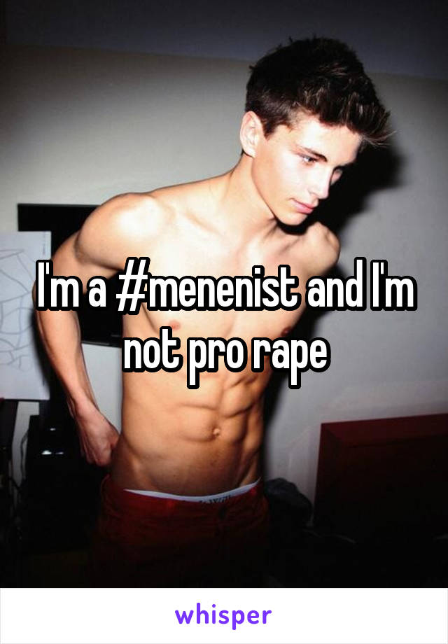 I'm a #menenist and I'm not pro rape