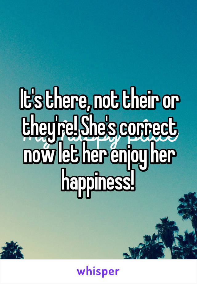 It's there, not their or they're! She's correct now let her enjoy her happiness! 