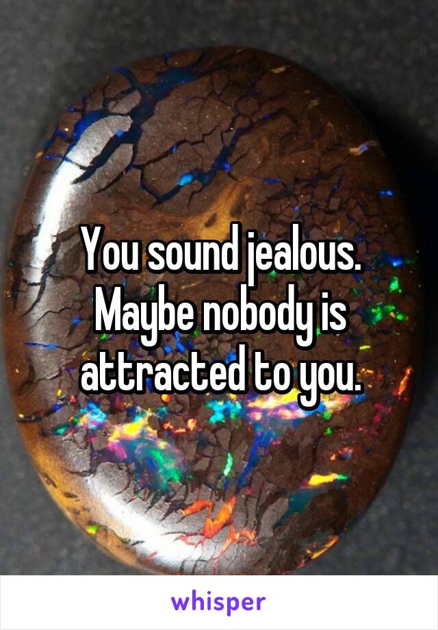 You sound jealous.
Maybe nobody is attracted to you.
