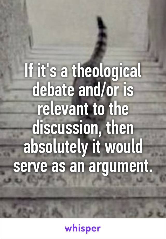 If it's a theological debate and/or is relevant to the discussion, then absolutely it would serve as an argument.