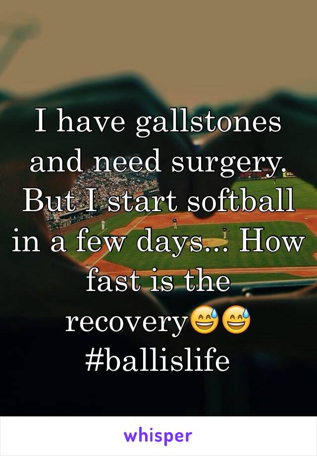 I have gallstones and need surgery. But I start softball in a few days... How fast is the recovery😅😅 #ballislife
