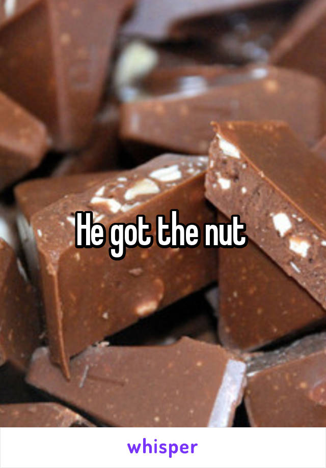 He got the nut 