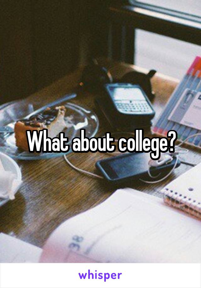 What about college?