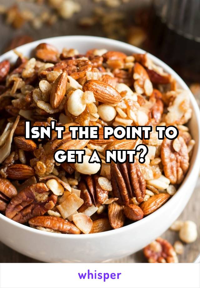 Isn't the point to get a nut?