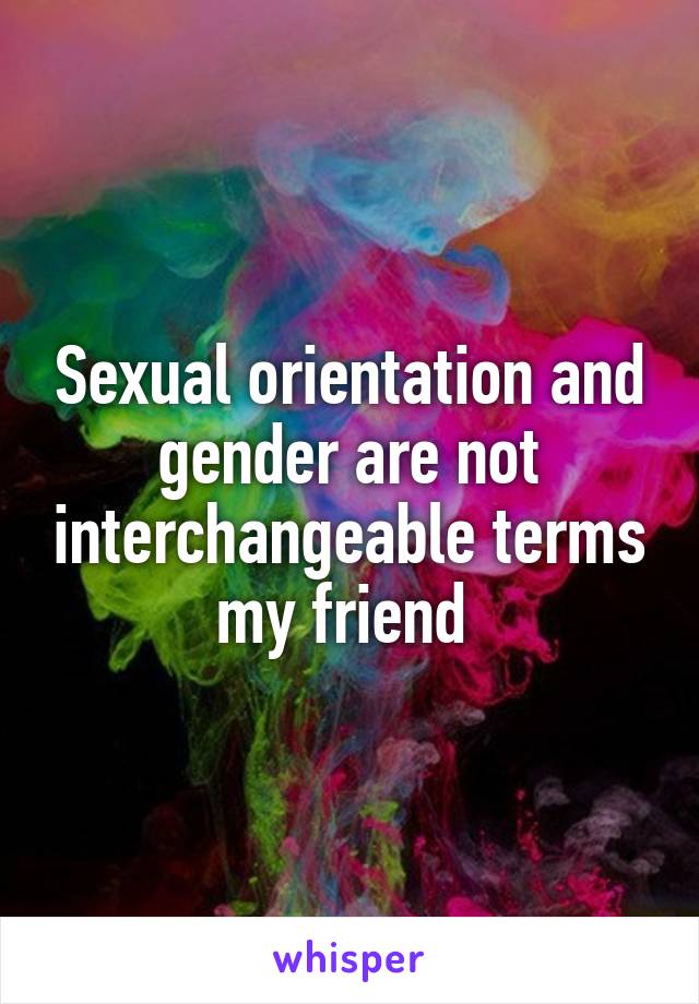 Sexual orientation and gender are not interchangeable terms my friend 