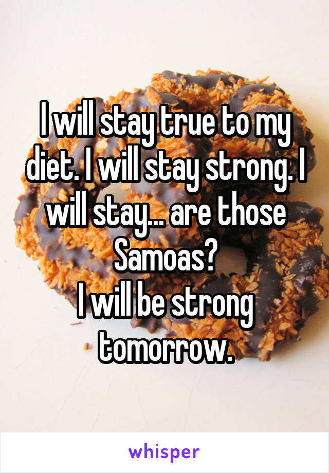 I will stay true to my diet. I will stay strong. I will stay... are those Samoas?
I will be strong tomorrow.