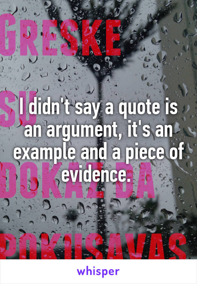 I didn't say a quote is an argument, it's an example and a piece of evidence. 