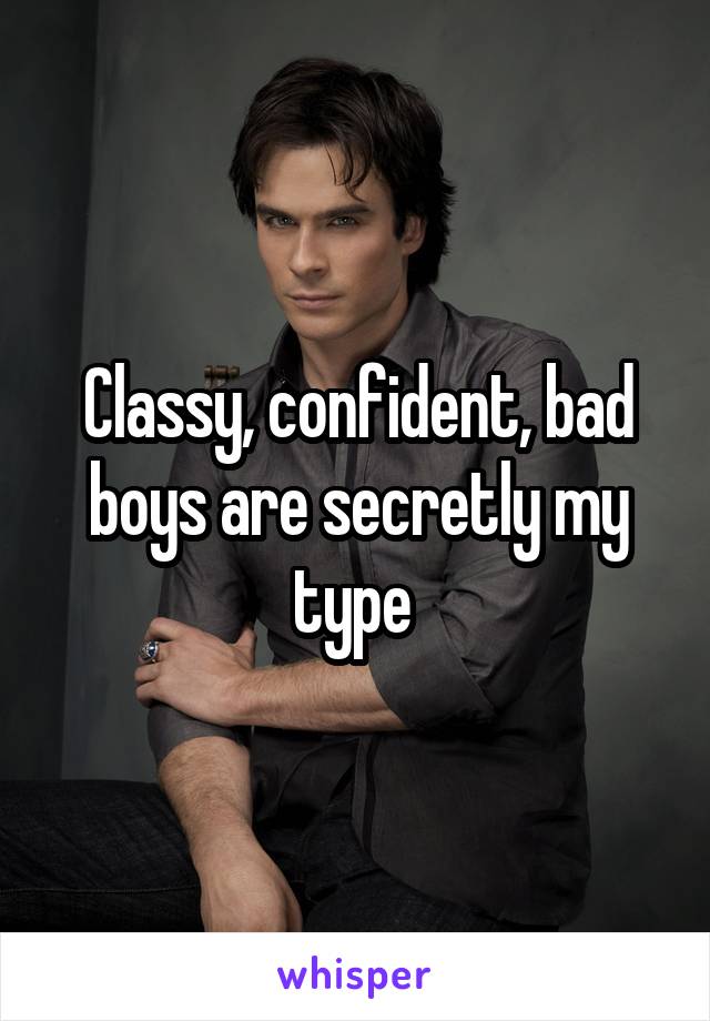 Classy, confident, bad boys are secretly my type 