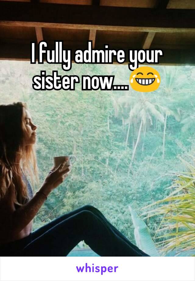I fully admire your sister now....😂
