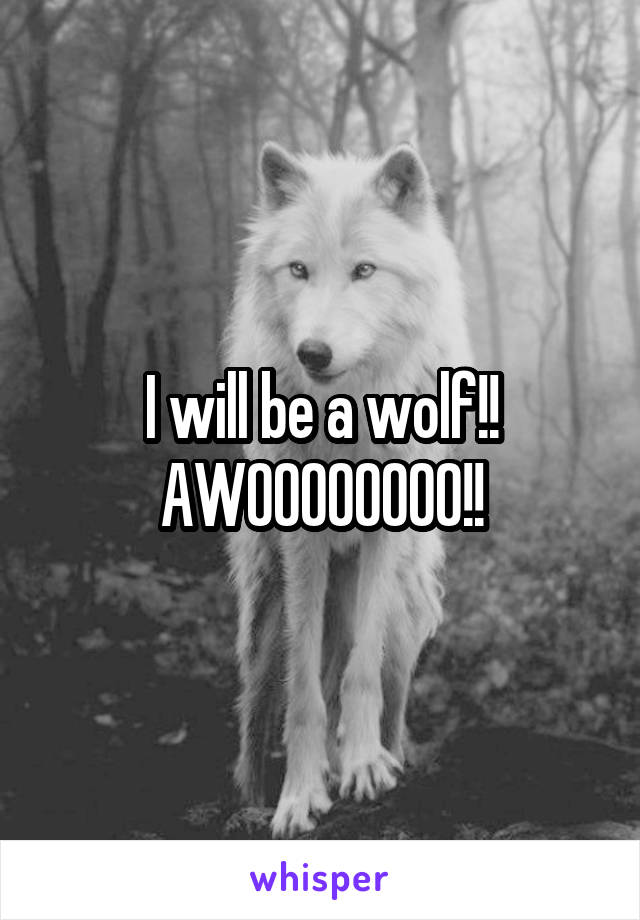 I will be a wolf!!
AWOOOOOOOO!!