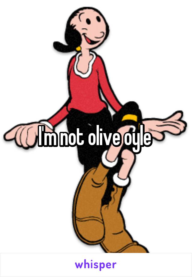I'm not olive oyle 