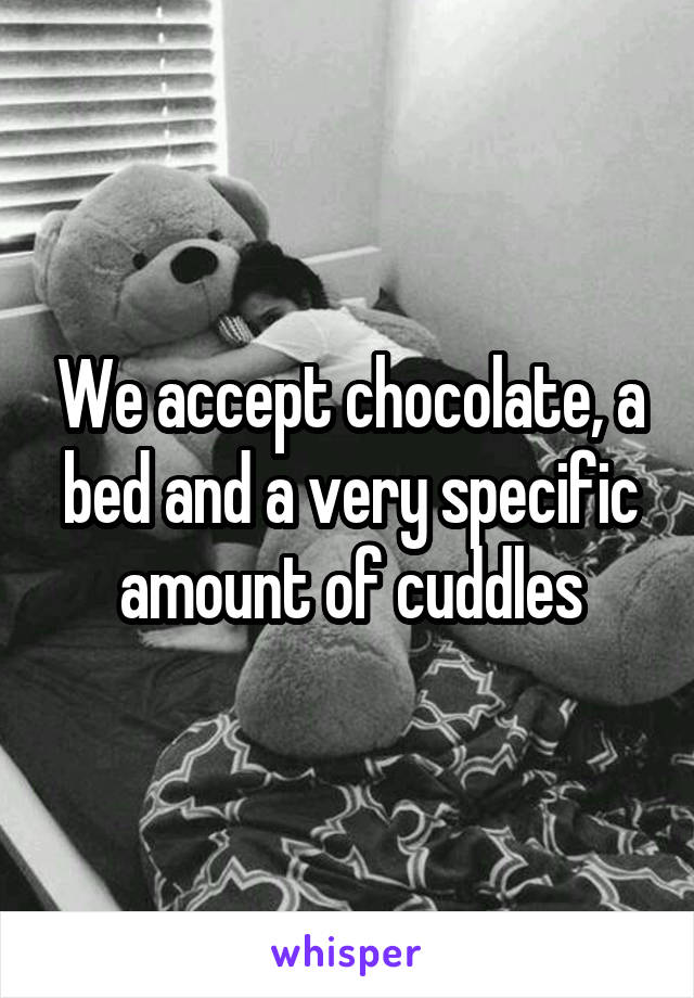 We accept chocolate, a bed and a very specific amount of cuddles