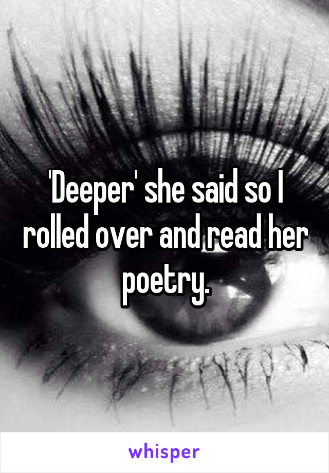 'Deeper' she said so I rolled over and read her poetry.