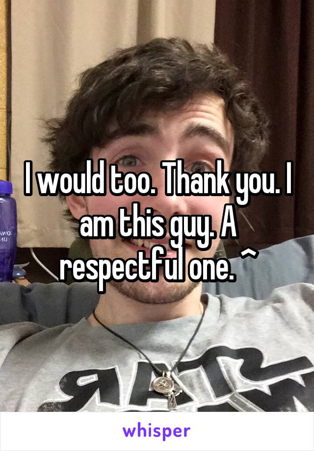 I would too. Thank you. I am this guy. A respectful one. ^