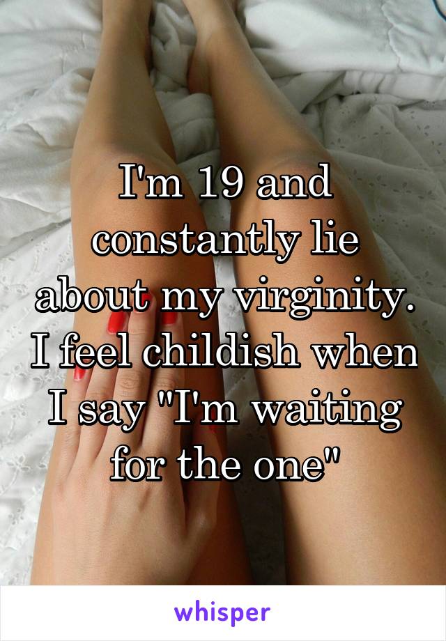 I'm 19 and constantly lie about my virginity. I feel childish when I say "I'm waiting for the one"