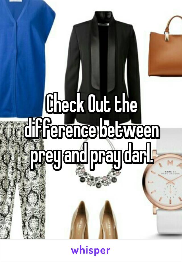 Check Out the difference between prey and pray darl.