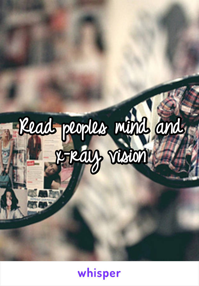 Read peoples mind and x-ray vision