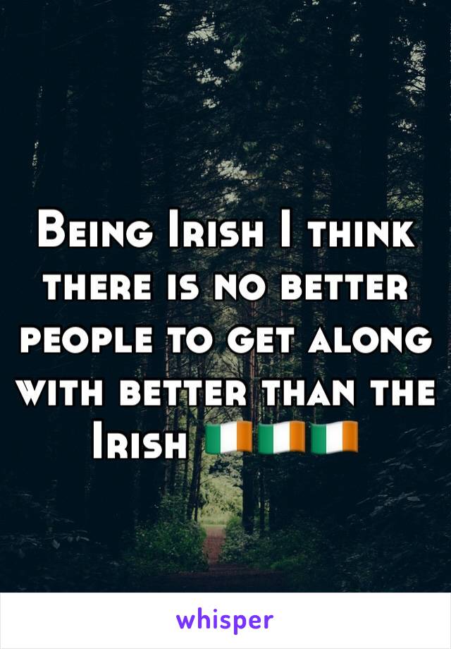 Being Irish I think there is no better people to get along with better than the Irish 🇮🇪🇮🇪🇮🇪
