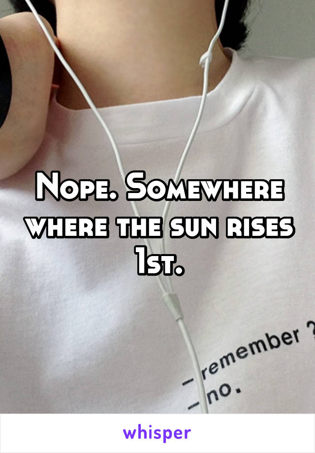 Nope. Somewhere where the sun rises 1st.