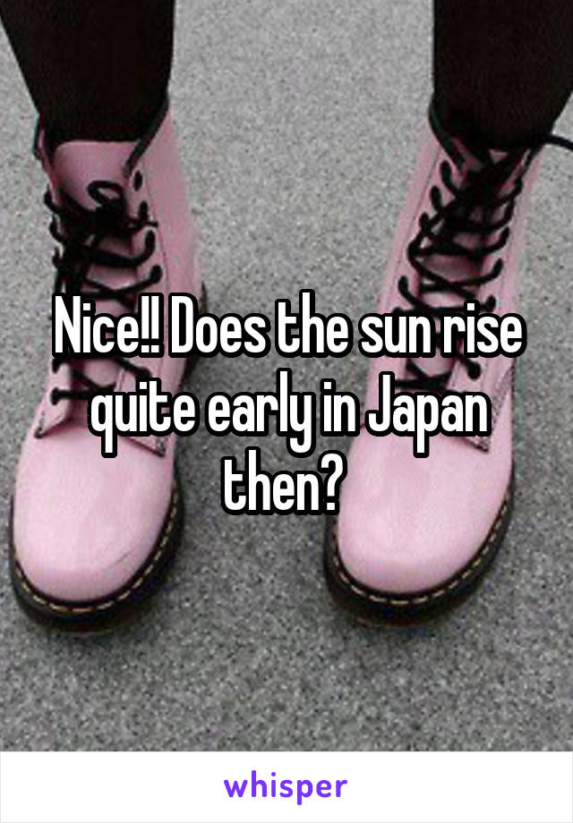 Nice!! Does the sun rise quite early in Japan then? 