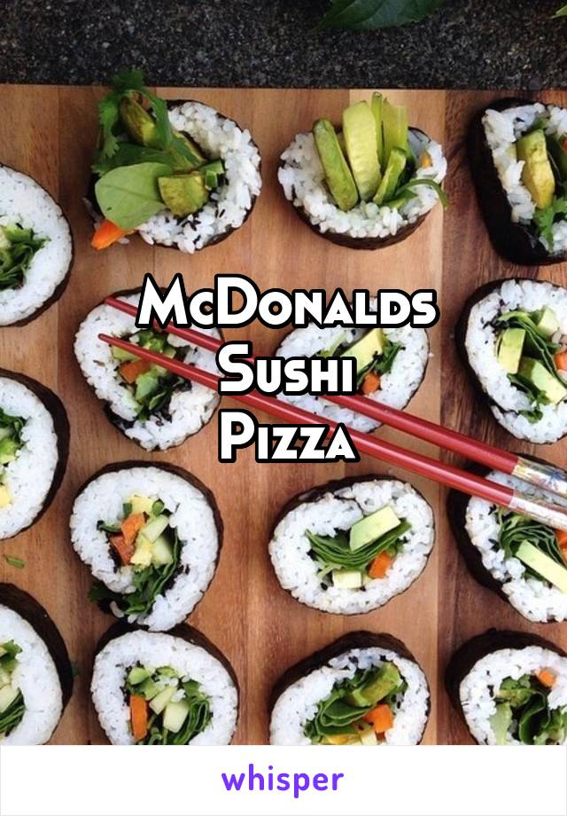 McDonalds
Sushi
Pizza
