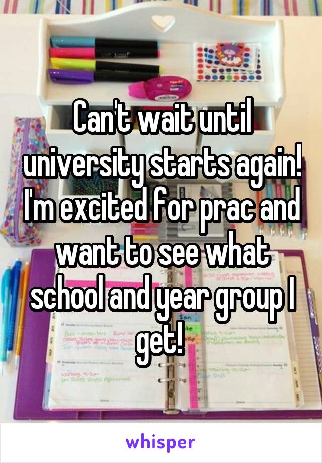 Can't wait until university starts again! I'm excited for prac and want to see what school and year group I get! 