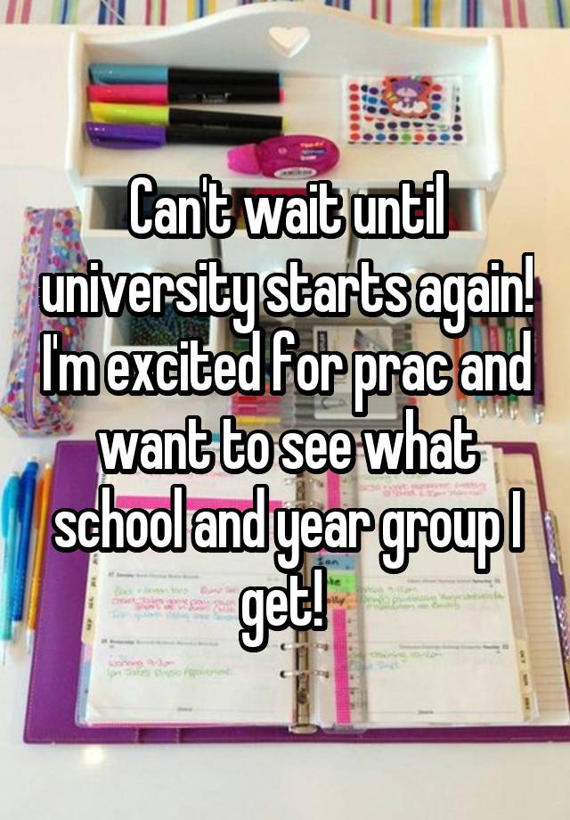 Can't wait until university starts again! I'm excited for prac and want to see what school and year group I get! 