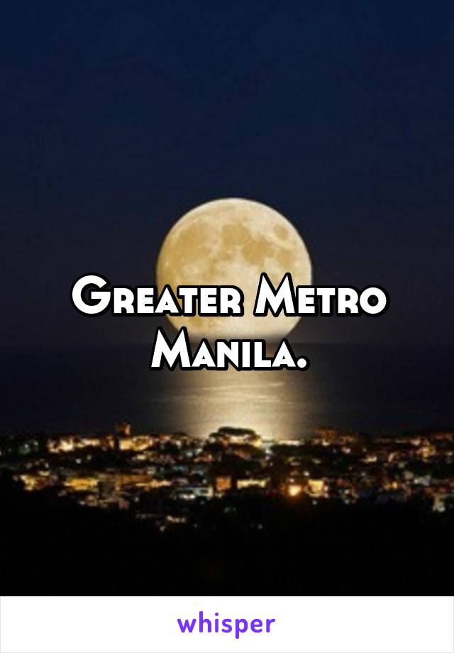 Greater Metro Manila.