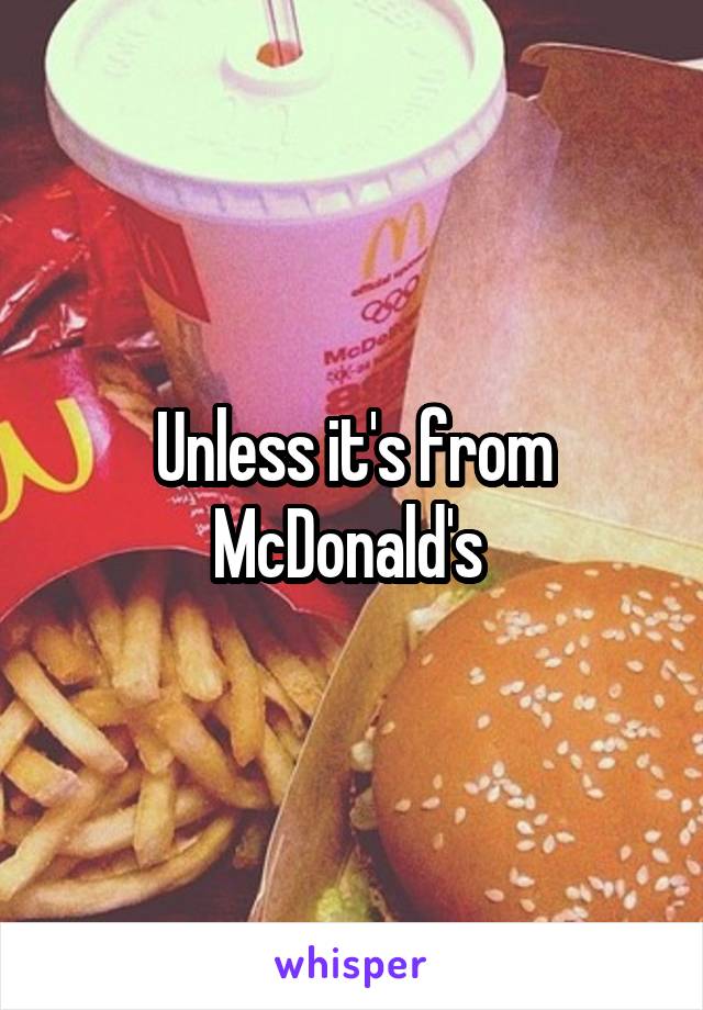 Unless it's from McDonald's 