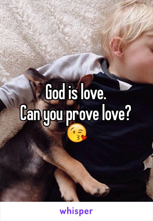 God is love.
Can you prove love?
😘