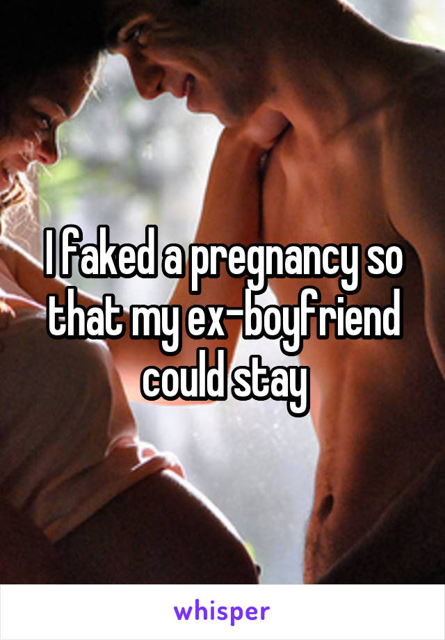 I faked a pregnancy so that my ex-boyfriend could stay