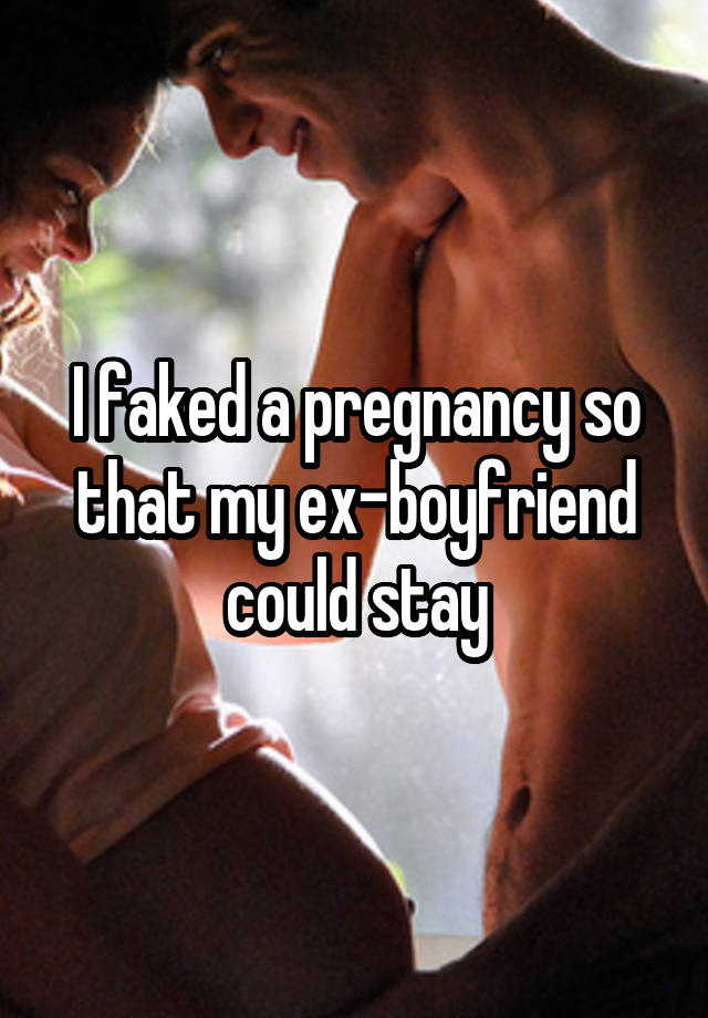 I faked a pregnancy so that my ex-boyfriend could stay